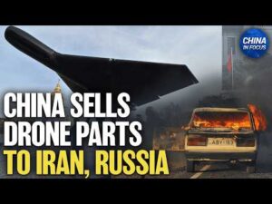 China Still Supplying Drone Parts to Iran, Russia: Report | China in Focus