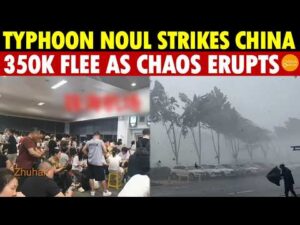 Breaking! Typhoon Noul Strikes China: 350K Flee As Guangdong Descends Into Chaos